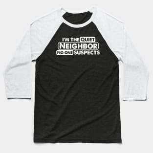 I'm The Quiet Neighbor No One Suspects funny saying Baseball T-Shirt